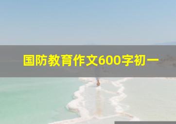 国防教育作文600字初一