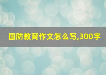 国防教育作文怎么写,300字