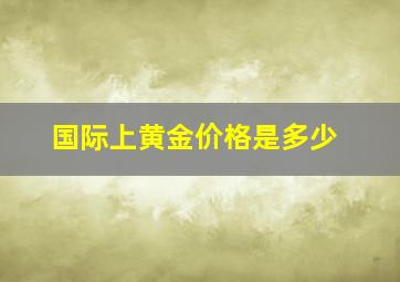 国际上黄金价格是多少