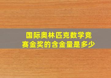 国际奥林匹克数学竞赛金奖的含金量是多少