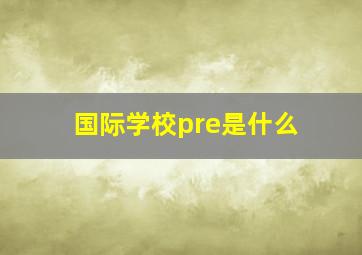 国际学校pre是什么