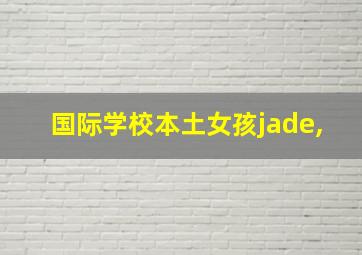 国际学校本土女孩jade,