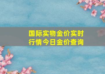 国际实物金价实时行情今日金价查询