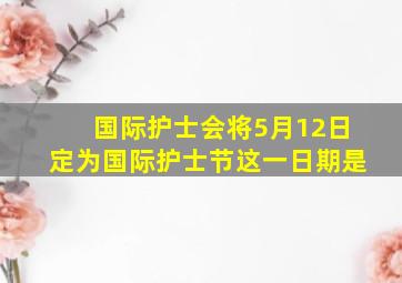 国际护士会将5月12日定为国际护士节这一日期是