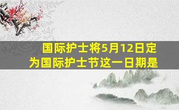 国际护士将5月12日定为国际护士节这一日期是