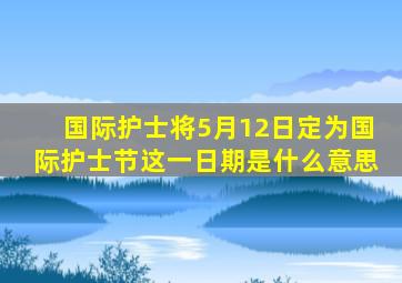 国际护士将5月12日定为国际护士节这一日期是什么意思