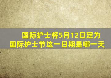 国际护士将5月12日定为国际护士节这一日期是哪一天