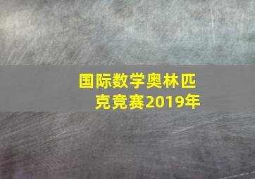 国际数学奥林匹克竞赛2019年