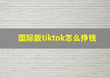 国际版tiktok怎么挣钱