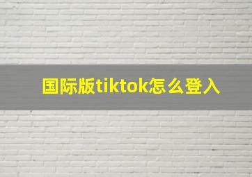 国际版tiktok怎么登入