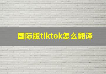 国际版tiktok怎么翻译