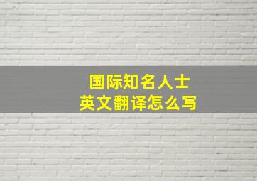 国际知名人士英文翻译怎么写