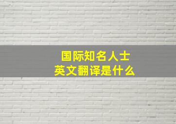 国际知名人士英文翻译是什么