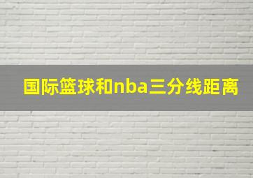 国际篮球和nba三分线距离