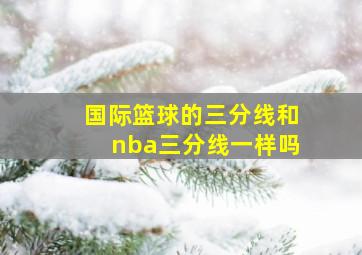 国际篮球的三分线和nba三分线一样吗