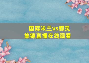 国际米兰vs都灵集锦直播在线观看