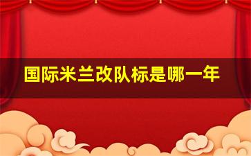 国际米兰改队标是哪一年