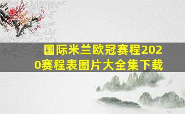 国际米兰欧冠赛程2020赛程表图片大全集下载