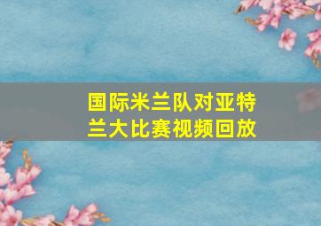 国际米兰队对亚特兰大比赛视频回放