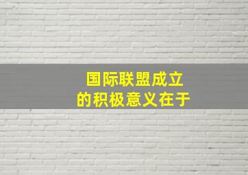 国际联盟成立的积极意义在于