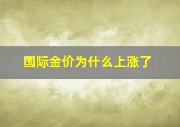 国际金价为什么上涨了