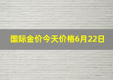 国际金价今天价格6月22日