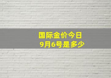 国际金价今日9月6号是多少