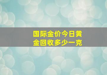 国际金价今日黄金回收多少一克