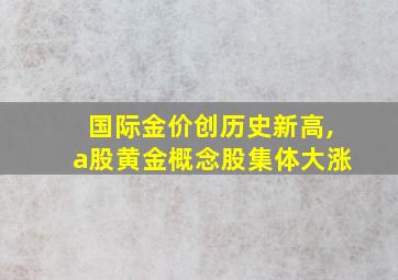 国际金价创历史新高,a股黄金概念股集体大涨