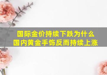 国际金价持续下跌为什么国内黄金手饰反而持续上涨