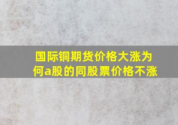 国际铜期货价格大涨为何a股的同股票价格不涨