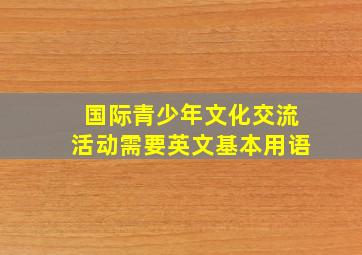 国际青少年文化交流活动需要英文基本用语