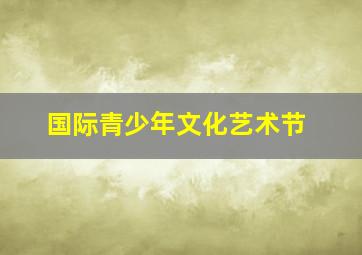 国际青少年文化艺术节