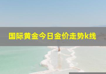 国际黄金今日金价走势k线