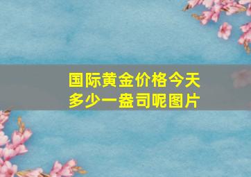 国际黄金价格今天多少一盎司呢图片