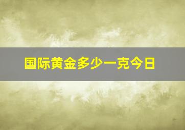 国际黄金多少一克今日