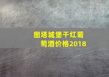 图塔城堡干红葡萄酒价格2018