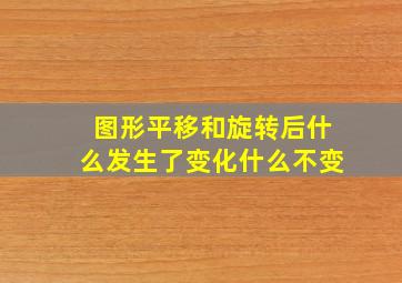 图形平移和旋转后什么发生了变化什么不变