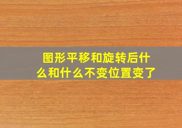 图形平移和旋转后什么和什么不变位置变了