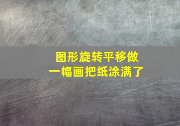 图形旋转平移做一幅画把纸涂满了