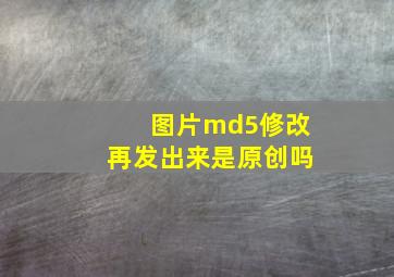 图片md5修改再发出来是原创吗