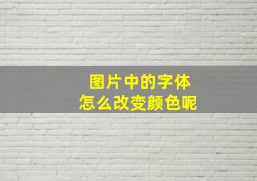 图片中的字体怎么改变颜色呢