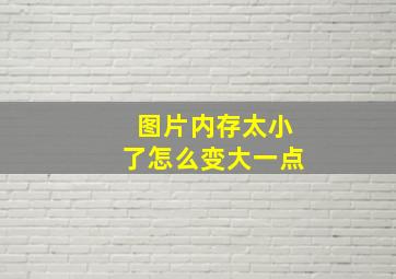 图片内存太小了怎么变大一点