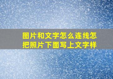 图片和文字怎么连线怎把照片下面写上文字样