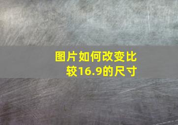 图片如何改变比较16.9的尺寸