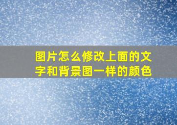 图片怎么修改上面的文字和背景图一样的颜色