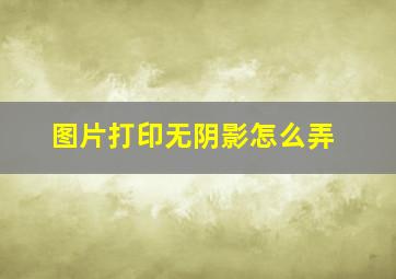 图片打印无阴影怎么弄