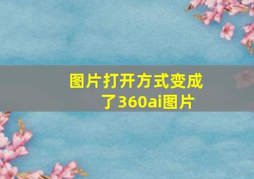 图片打开方式变成了360ai图片