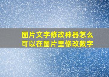 图片文字修改神器怎么可以在图片里修改数字