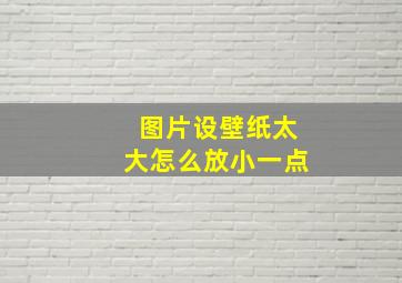 图片设壁纸太大怎么放小一点